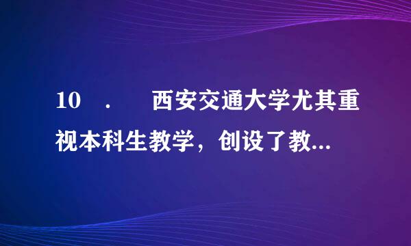 10 ． 西安交通大学尤其重视本科生教学，创设了教学三大奖，包括（ ）