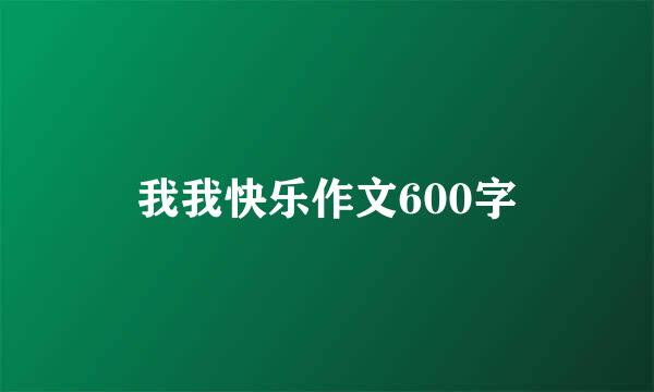 我我快乐作文600字