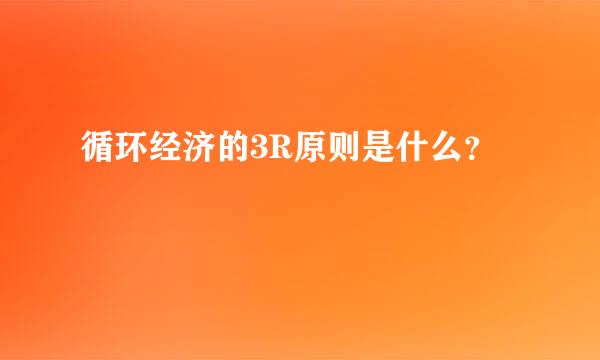 循环经济的3R原则是什么？