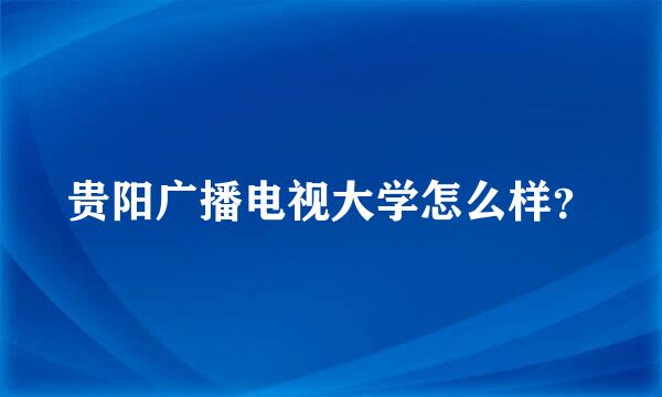 贵阳广播电视大学怎么样？