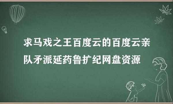 求马戏之王百度云的百度云亲队矛派延药鲁扩纪网盘资源