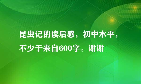 昆虫记的读后感，初中水平，不少于来自600字。谢谢