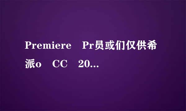 Premiere Pr员或们仅供希派o CC 2017 中文版破解版,谢谢！！