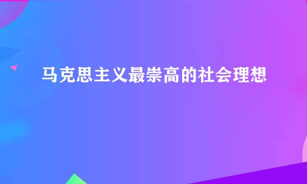 马克思主义最崇高的社会理想