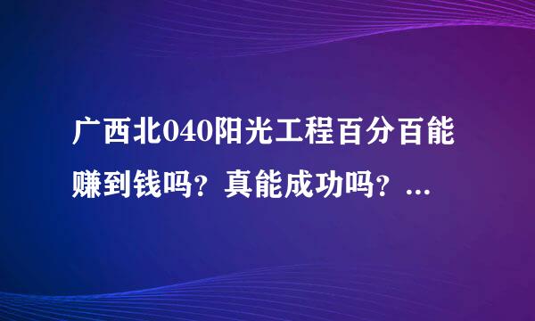 广西北040阳光工程百分百能赚到钱吗？真能成功吗？适合自己做吗