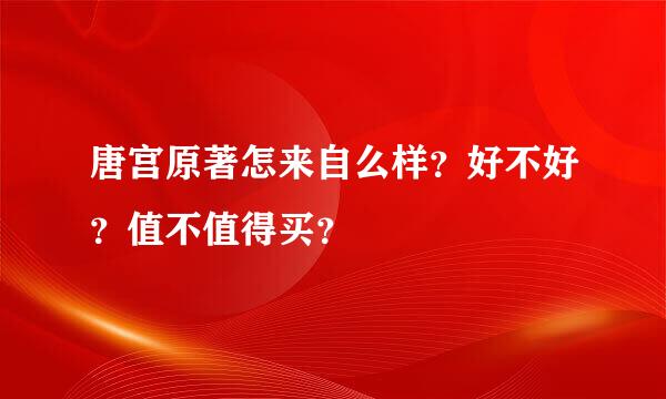 唐宫原著怎来自么样？好不好？值不值得买？