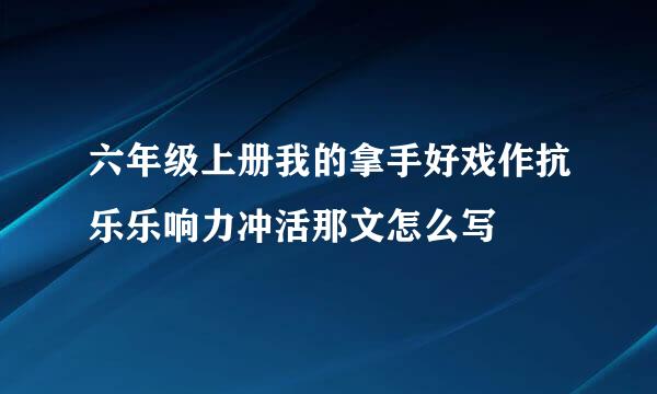 六年级上册我的拿手好戏作抗乐乐响力冲活那文怎么写