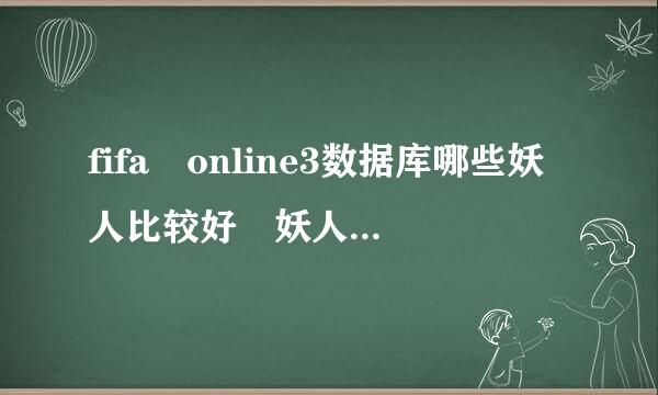 fifa online3数据库哪些妖人比较好 妖人潜力比较分析