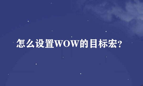 怎么设置WOW的目标宏？