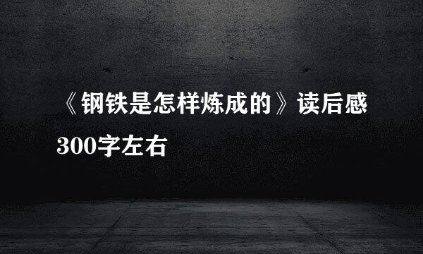 《钢铁是怎样炼成的》读后感300字左右