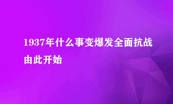 1937年什么事变爆发全面抗战由此开始