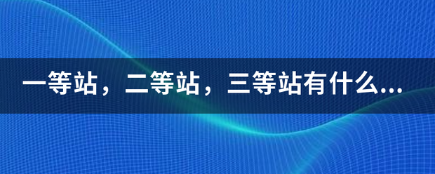 一等站，二等站，三等站有什么区别？