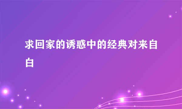 求回家的诱惑中的经典对来自白