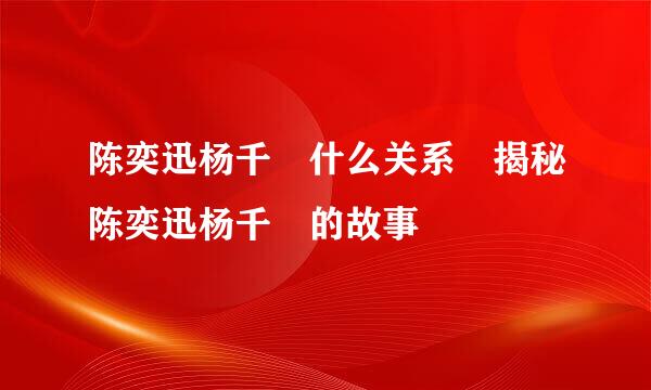 陈奕迅杨千嬅什么关系 揭秘陈奕迅杨千嬅的故事