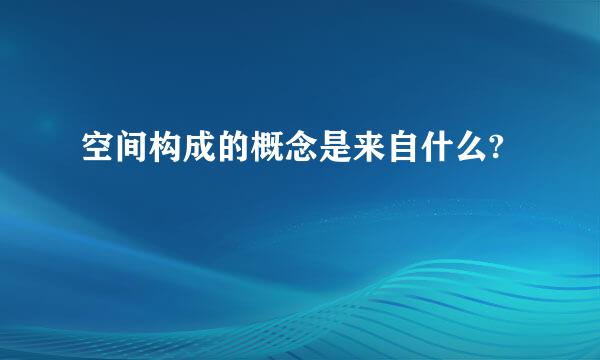 空间构成的概念是来自什么?