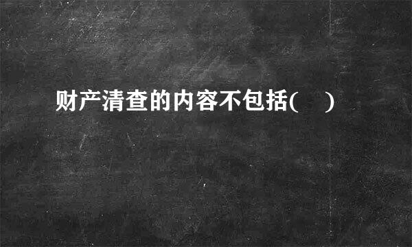 财产清查的内容不包括( )