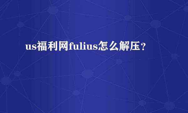 us福利网fulius怎么解压？