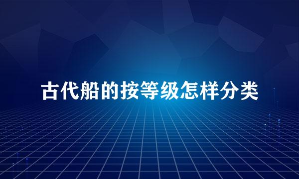 古代船的按等级怎样分类