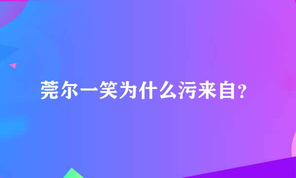 莞尔一笑为什么污来自？