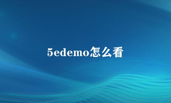 5edemo怎么看