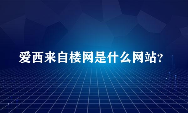 爱西来自楼网是什么网站？