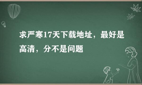 求严寒17天下载地址，最好是高清，分不是问题