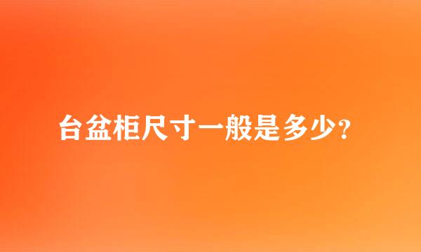 台盆柜尺寸一般是多少？