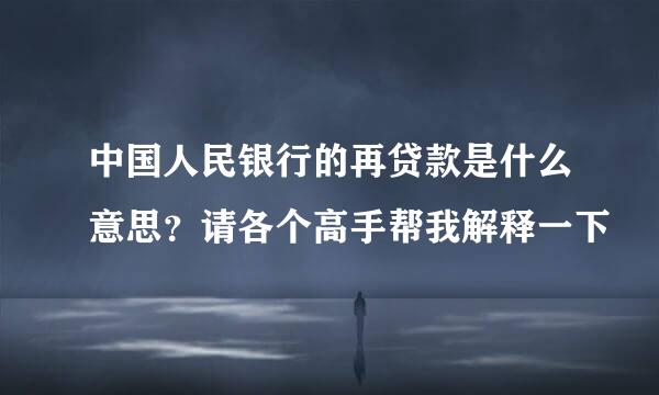 中国人民银行的再贷款是什么意思？请各个高手帮我解释一下