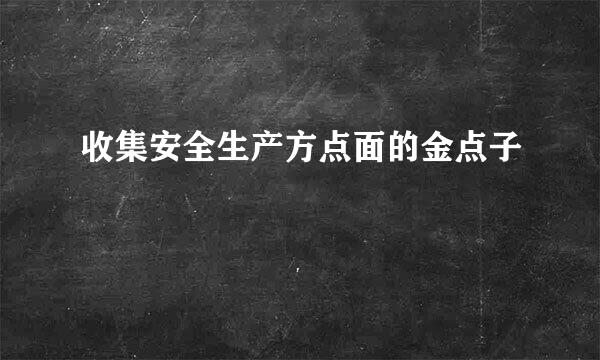 收集安全生产方点面的金点子