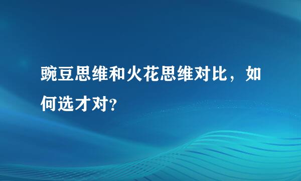 豌豆思维和火花思维对比，如何选才对？