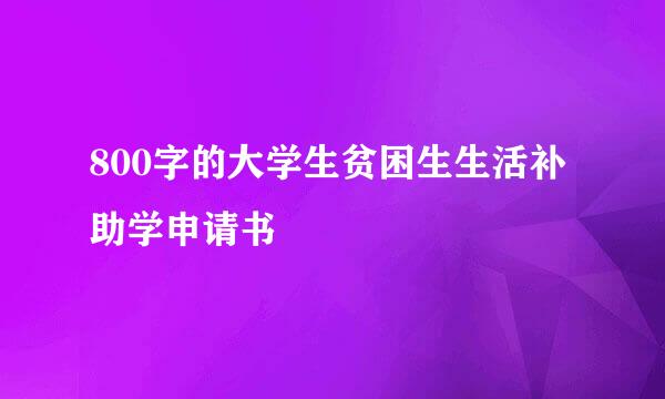 800字的大学生贫困生生活补助学申请书