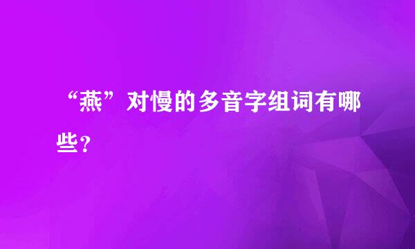 “燕”对慢的多音字组词有哪些？