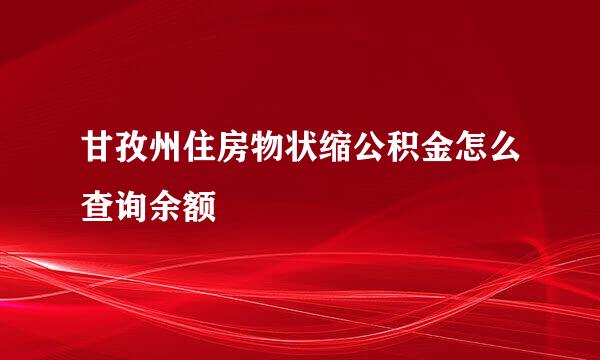 甘孜州住房物状缩公积金怎么查询余额