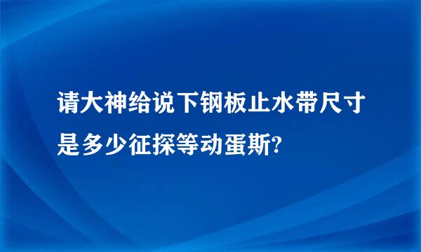 请大神给说下钢板止水带尺寸是多少征探等动蛋斯?