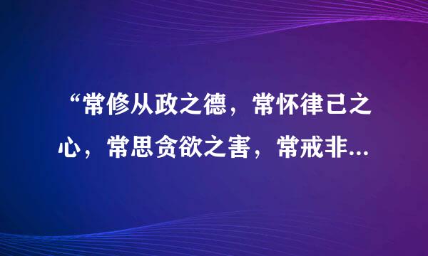 “常修从政之德，常怀律己之心，常思贪欲之害，常戒非分之想。” 出自哪里？