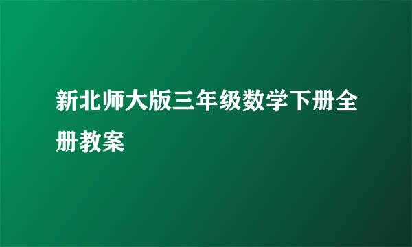 新北师大版三年级数学下册全册教案