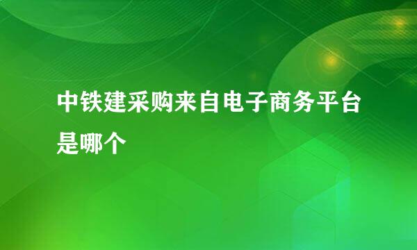 中铁建采购来自电子商务平台是哪个