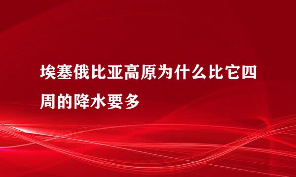 埃塞俄比亚高原为什么比它四周的降水要多