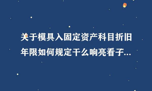 关于模具入固定资产科目折旧年限如何规定干么响亮看子浓确著结减？