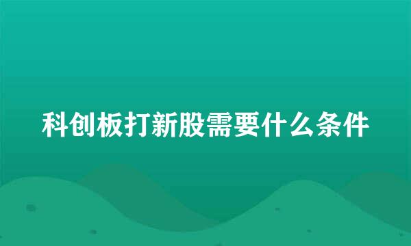 科创板打新股需要什么条件