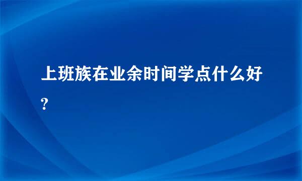 上班族在业余时间学点什么好?