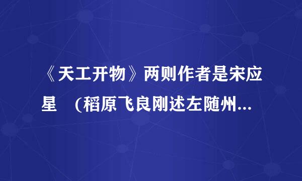 《天工开物》两则作者是宋应星 (稻原飞良刚述左随州)翻译全文.