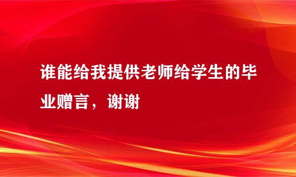 谁能给我提供老师给学生的毕业赠言，谢谢