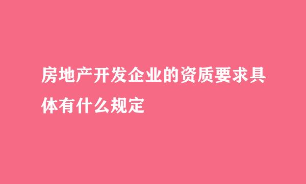 房地产开发企业的资质要求具体有什么规定