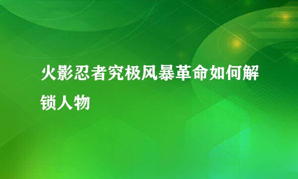 火影忍者究极风暴革命如何解锁人物