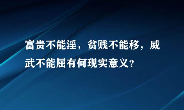 富贵不能淫，贫贱不能移，威武不能屈有何现实意义？