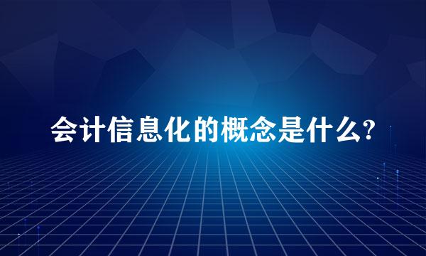 会计信息化的概念是什么?