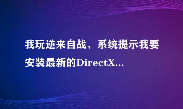 我玩逆来自战，系统提示我要安装最新的DirectX,不然没声360问答音，下载了以后安装却安装不了怎么回事威右由向待总到