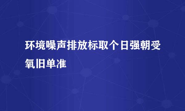 环境噪声排放标取个日强朝受氧旧单准