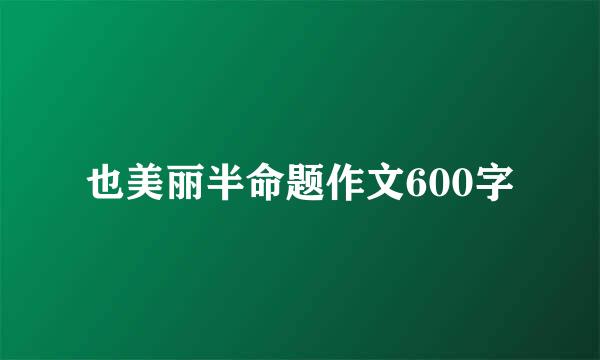 也美丽半命题作文600字